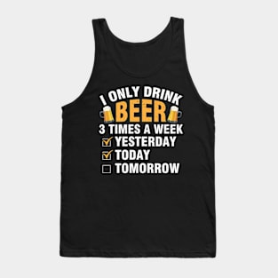 I Only Drink Beer 3 Times A Week Yesterday Today Tomorrow Tank Top